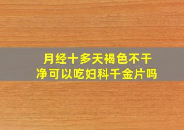 月经十多天褐色不干净可以吃妇科千金片吗