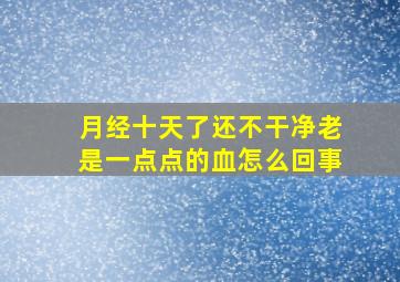 月经十天了还不干净老是一点点的血怎么回事