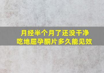 月经半个月了还没干净吃地屈孕酮片多久能见效