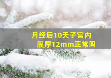 月经后10天子宫内膜厚12mm正常吗