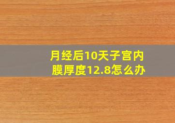 月经后10天子宫内膜厚度12.8怎么办