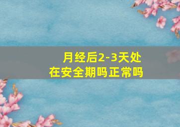 月经后2-3天处在安全期吗正常吗