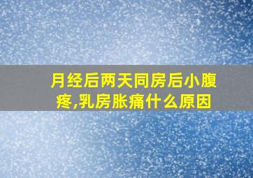 月经后两天同房后小腹疼,乳房胀痛什么原因