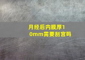 月经后内膜厚10mm需要刮宫吗