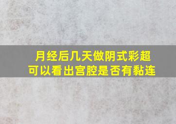 月经后几天做阴式彩超可以看出宫腔是否有黏连