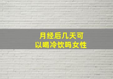 月经后几天可以喝冷饮吗女性