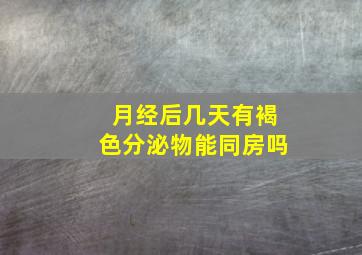 月经后几天有褐色分泌物能同房吗