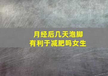 月经后几天泡脚有利于减肥吗女生