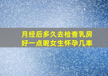 月经后多久去检查乳房好一点呢女生怀孕几率