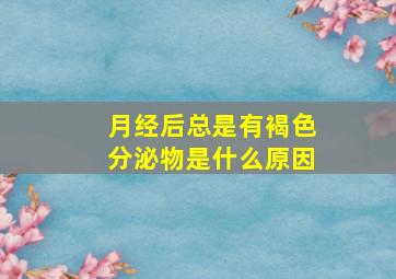 月经后总是有褐色分泌物是什么原因