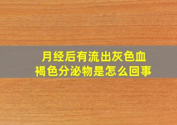 月经后有流出灰色血褐色分泌物是怎么回事