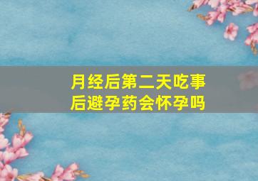 月经后第二天吃事后避孕药会怀孕吗