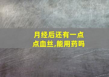 月经后还有一点点血丝,能用药吗