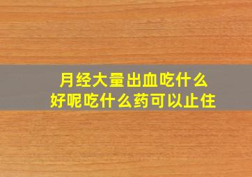 月经大量出血吃什么好呢吃什么药可以止住