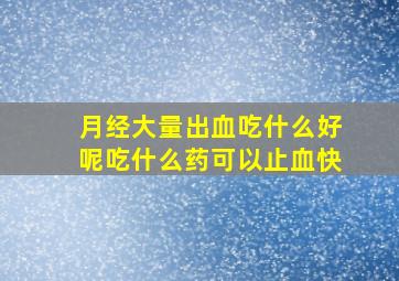 月经大量出血吃什么好呢吃什么药可以止血快