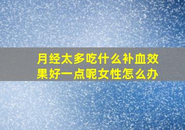 月经太多吃什么补血效果好一点呢女性怎么办