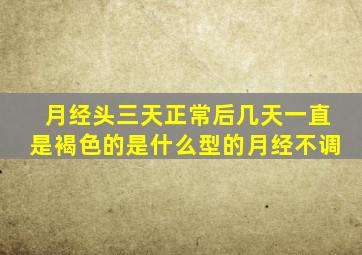 月经头三天正常后几天一直是褐色的是什么型的月经不调