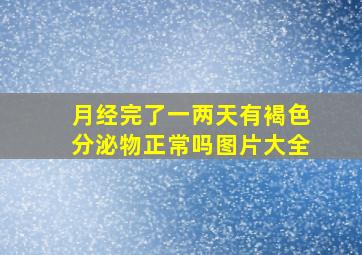 月经完了一两天有褐色分泌物正常吗图片大全