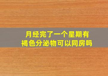 月经完了一个星期有褐色分泌物可以同房吗