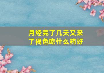 月经完了几天又来了褐色吃什么药好