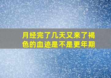 月经完了几天又来了褐色的血迹是不是更年期