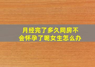 月经完了多久同房不会怀孕了呢女生怎么办