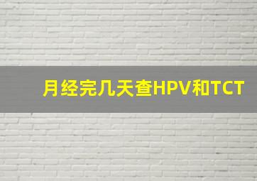 月经完几天查HPV和TCT