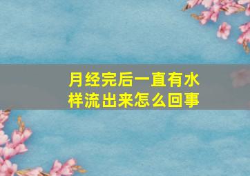 月经完后一直有水样流出来怎么回事