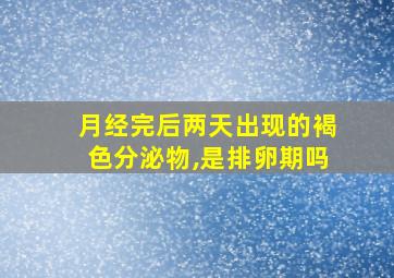 月经完后两天出现的褐色分泌物,是排卵期吗