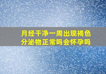 月经干净一周出现褐色分泌物正常吗会怀孕吗