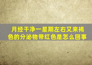 月经干净一星期左右又来褐色的分泌物带红色是怎么回事