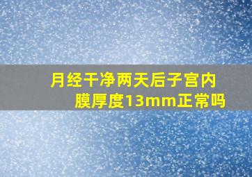 月经干净两天后子宫内膜厚度13mm正常吗