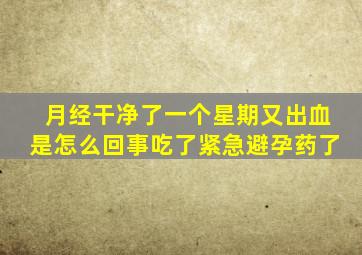 月经干净了一个星期又出血是怎么回事吃了紧急避孕药了