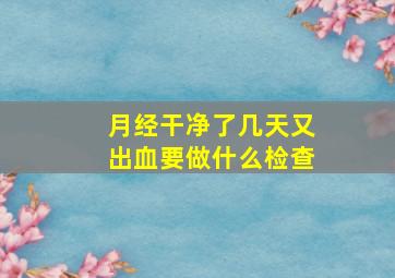 月经干净了几天又出血要做什么检查