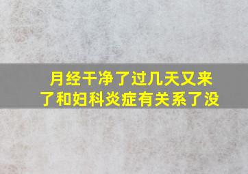 月经干净了过几天又来了和妇科炎症有关系了没