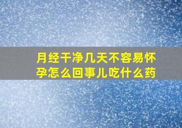 月经干净几天不容易怀孕怎么回事儿吃什么药