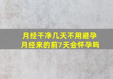 月经干净几天不用避孕月经来的前7天会怀孕吗