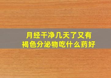 月经干净几天了又有褐色分泌物吃什么药好