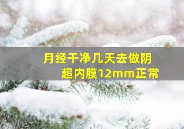 月经干净几天去做阴超内膜12mm正常