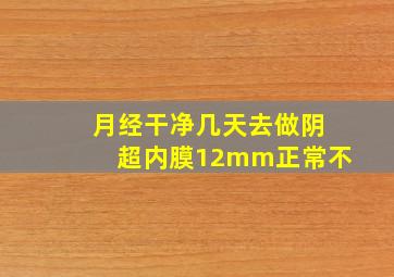 月经干净几天去做阴超内膜12mm正常不