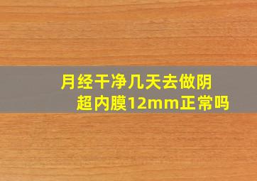 月经干净几天去做阴超内膜12mm正常吗