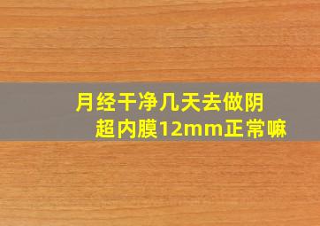 月经干净几天去做阴超内膜12mm正常嘛