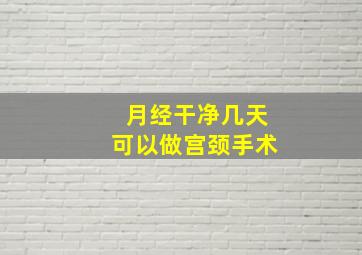 月经干净几天可以做宫颈手术