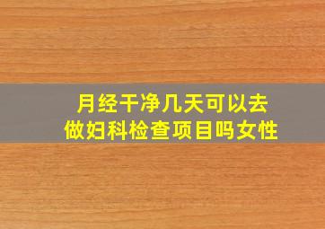 月经干净几天可以去做妇科检查项目吗女性