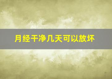 月经干净几天可以放坏