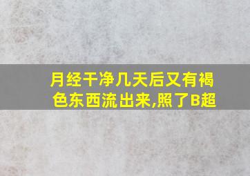 月经干净几天后又有褐色东西流出来,照了B超