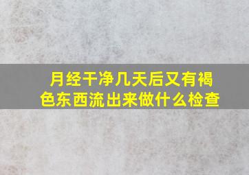 月经干净几天后又有褐色东西流出来做什么检查