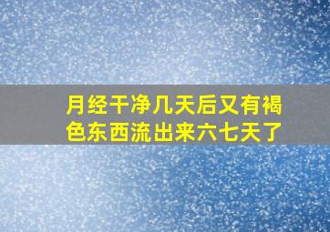 月经干净几天后又有褐色东西流出来六七天了