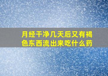 月经干净几天后又有褐色东西流出来吃什么药