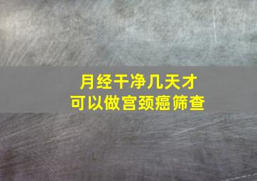 月经干净几天才可以做宫颈癌筛查